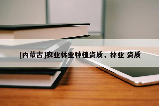 [內蒙古]農業林業種植資質，林業 資質