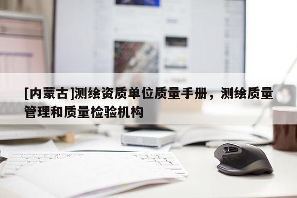[內蒙古]測繪資質單位質量手冊，測繪質量管理和質量檢驗機構