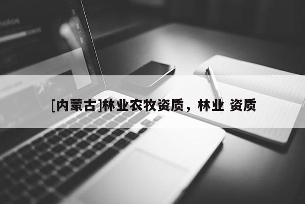[內蒙古]林業農牧資質，林業 資質