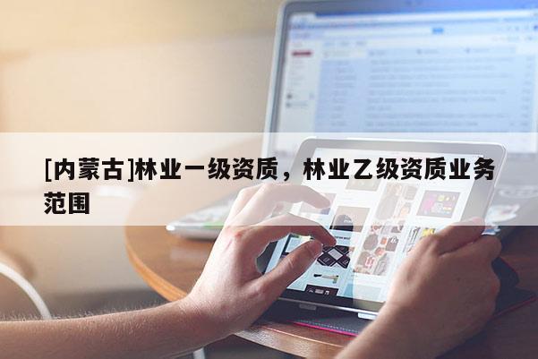 [內蒙古]林業一級資質，林業乙級資質業務范圍