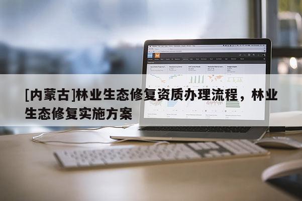 [內蒙古]林業生態修復資質辦理流程，林業生態修復實施方案