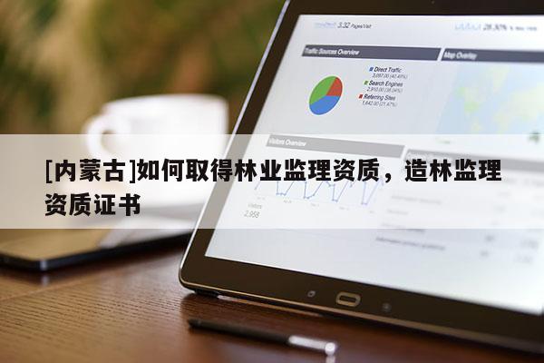 [內蒙古]如何取得林業監理資質，造林監理資質證書