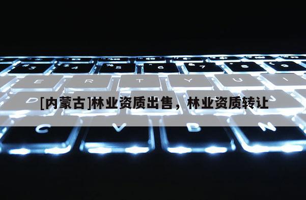 [內蒙古]林業資質出售，林業資質轉讓
