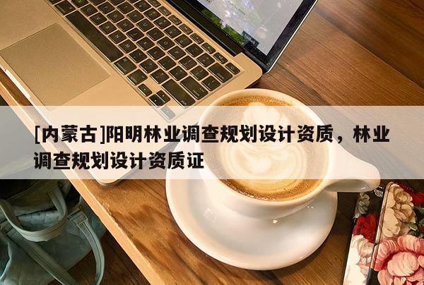 [內蒙古]陽明林業調查規劃設計資質，林業調查規劃設計資質證