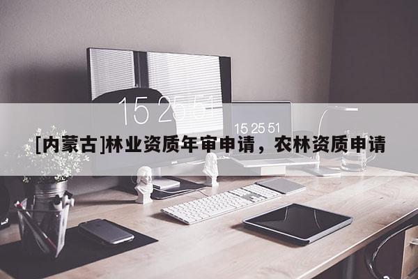 [內蒙古]林業資質年審申請，農林資質申請