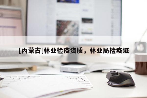 [內蒙古]林業檢疫資質，林業局檢疫證