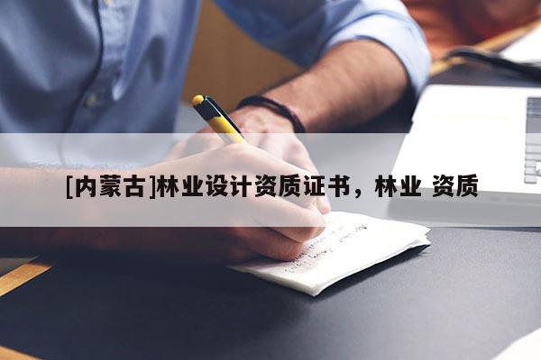 [內蒙古]林業設計資質證書，林業 資質