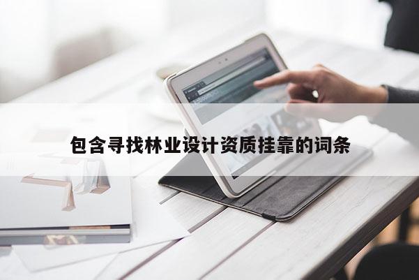 包含尋找林業(yè)設(shè)計(jì)資質(zhì)掛靠的詞條