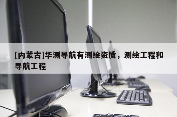 [內蒙古]華測導航有測繪資質，測繪工程和導航工程