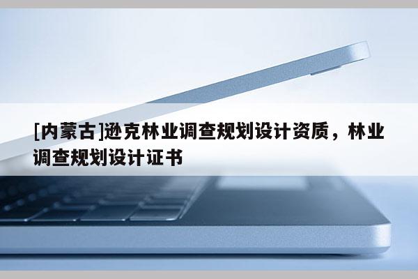 [內蒙古]遜克林業調查規劃設計資質，林業調查規劃設計證書