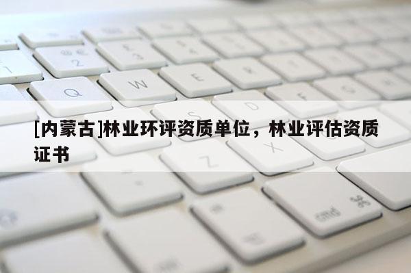 [內蒙古]林業環評資質單位，林業評估資質證書
