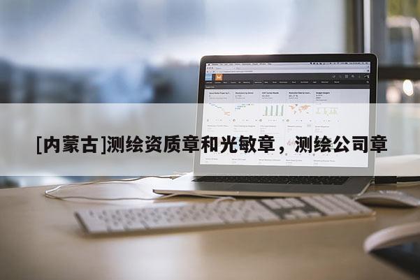 [內蒙古]測繪資質章和光敏章，測繪公司章