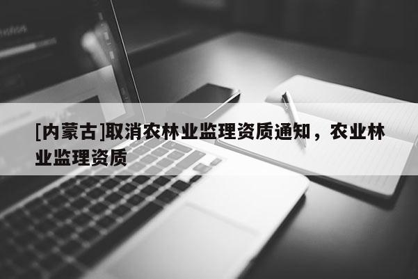 [內蒙古]取消農林業監理資質通知，農業林業監理資質