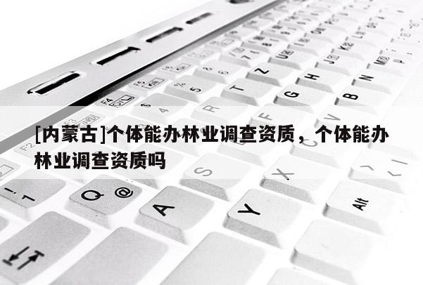 [內蒙古]個體能辦林業調查資質，個體能辦林業調查資質嗎