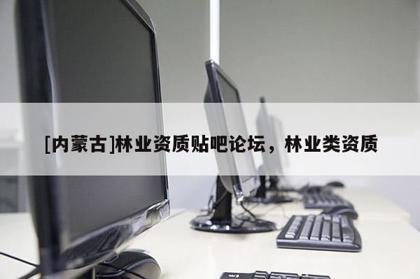 [內蒙古]林業資質貼吧論壇，林業類資質