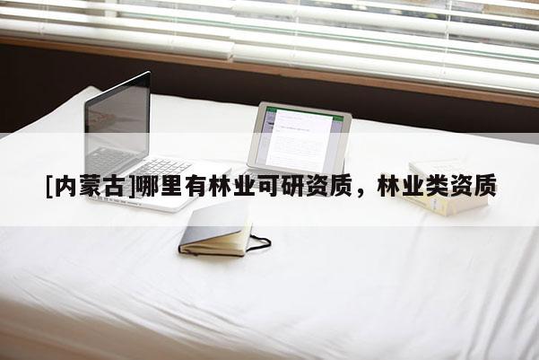 [內蒙古]哪里有林業可研資質，林業類資質