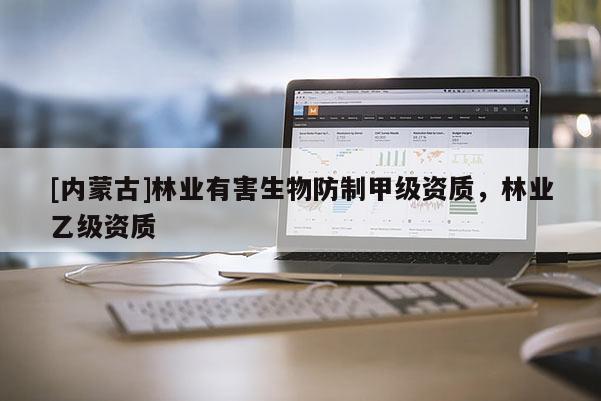 [內蒙古]林業有害生物防制甲級資質，林業乙級資質