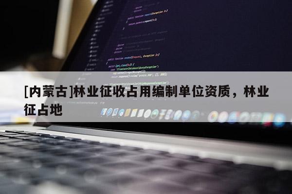 [內蒙古]林業征收占用編制單位資質，林業征占地