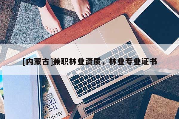 [內蒙古]兼職林業資質，林業專業證書