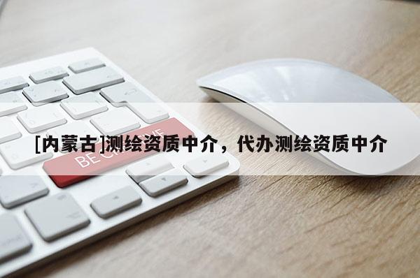 [內蒙古]測繪資質中介，代辦測繪資質中介