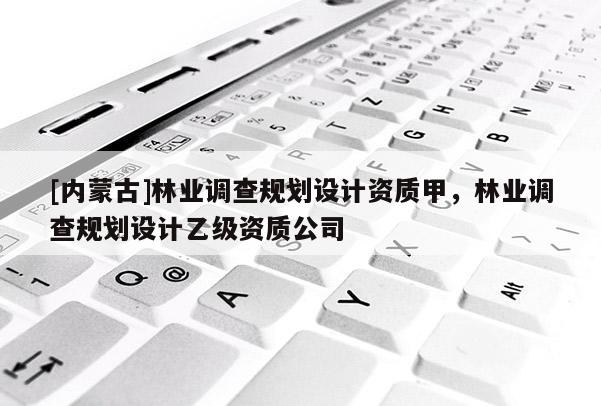 [內蒙古]林業調查規劃設計資質甲，林業調查規劃設計乙級資質公司
