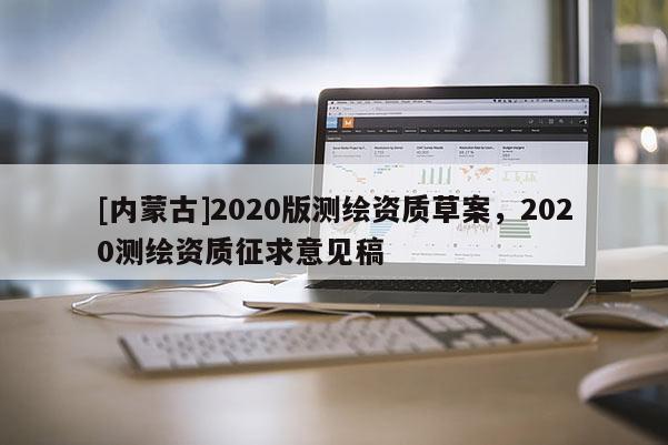 [內(nèi)蒙古]2020版測繪資質(zhì)草案，2020測繪資質(zhì)征求意見稿