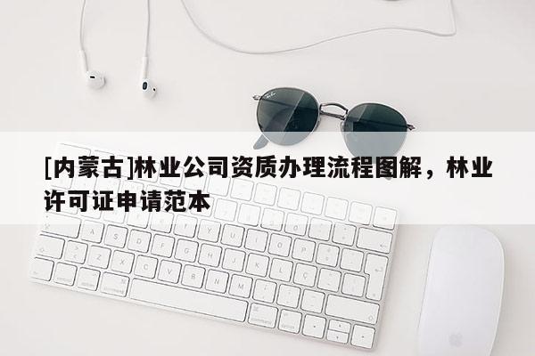 [內(nèi)蒙古]林業(yè)公司資質(zhì)辦理流程圖解，林業(yè)許可證申請(qǐng)范本