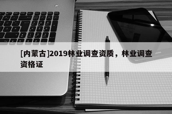 [內蒙古]2019林業調查資質，林業調查資格證