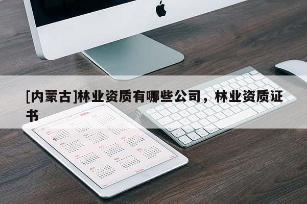 [內蒙古]林業資質有哪些公司，林業資質證書