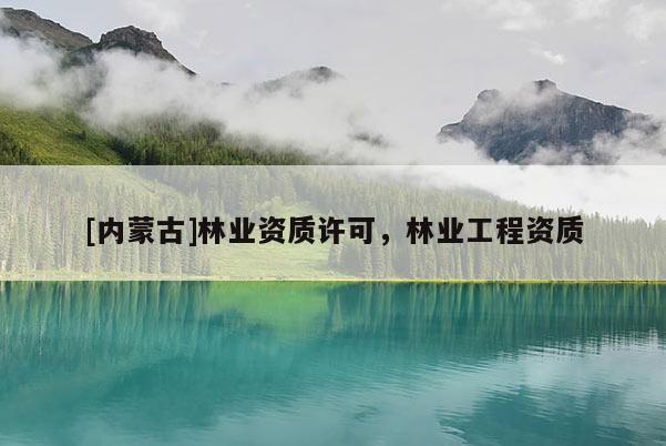 [內蒙古]林業資質許可，林業工程資質