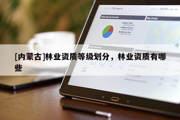 [內蒙古]林業資質等級劃分，林業資質有哪些