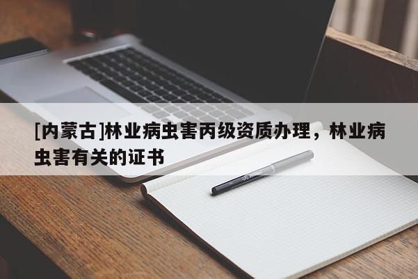 [內(nèi)蒙古]林業(yè)病蟲害丙級資質(zhì)辦理，林業(yè)病蟲害有關(guān)的證書