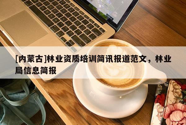 [內(nèi)蒙古]林業(yè)資質(zhì)培訓(xùn)簡訊報道范文，林業(yè)局信息簡報