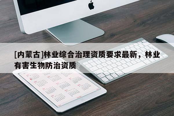 [內蒙古]林業綜合治理資質要求最新，林業有害生物防治資質