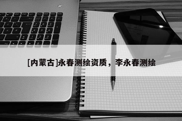 [內(nèi)蒙古]永春測繪資質(zhì)，李永春測繪