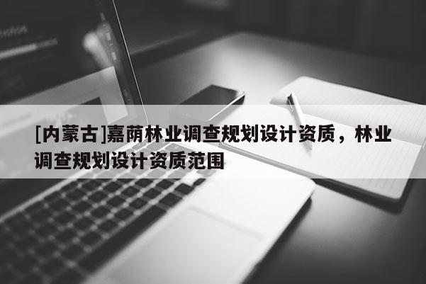 [內蒙古]嘉蔭林業調查規劃設計資質，林業調查規劃設計資質范圍