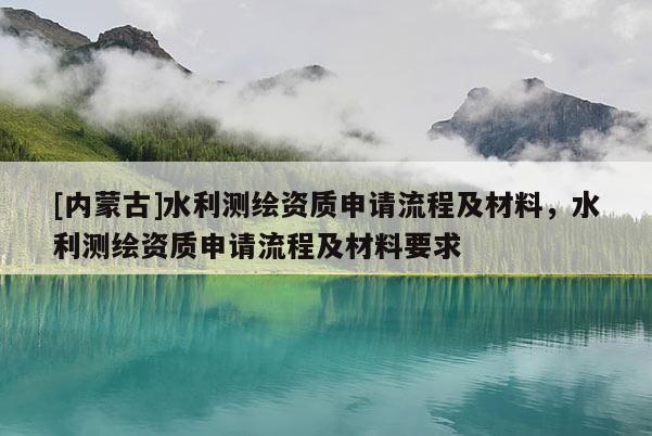 [內蒙古]水利測繪資質申請流程及材料，水利測繪資質申請流程及材料要求
