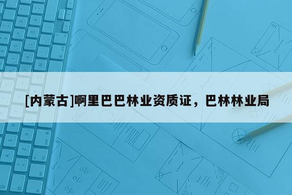 [內蒙古]啊里巴巴林業資質證，巴林林業局