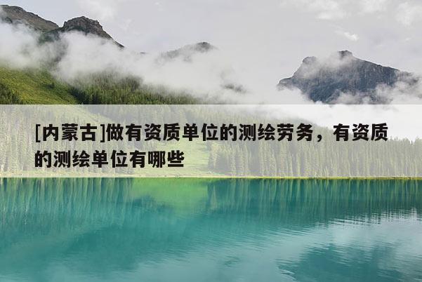 [內蒙古]做有資質單位的測繪勞務，有資質的測繪單位有哪些