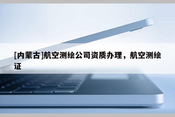 [內蒙古]航空測繪公司資質辦理，航空測繪證