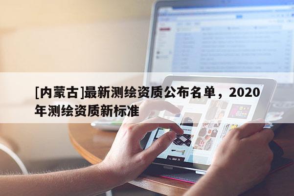 [內蒙古]最新測繪資質公布名單，2020年測繪資質新標準