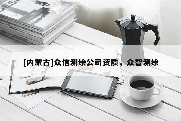 [內蒙古]眾信測繪公司資質，眾智測繪