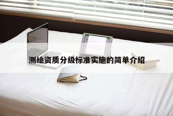 測繪資質分級標準實施的簡單介紹