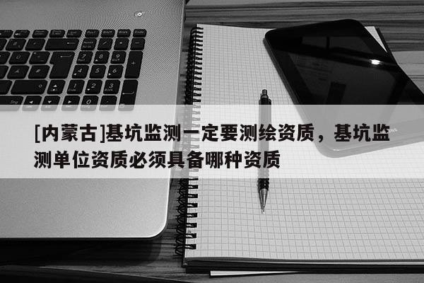 [內蒙古]基坑監測一定要測繪資質，基坑監測單位資質必須具備哪種資質