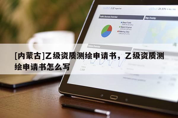 [內(nèi)蒙古]乙級(jí)資質(zhì)測(cè)繪申請(qǐng)書(shū)，乙級(jí)資質(zhì)測(cè)繪申請(qǐng)書(shū)怎么寫(xiě)