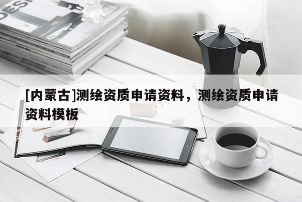 [內蒙古]測繪資質申請資料，測繪資質申請資料模板