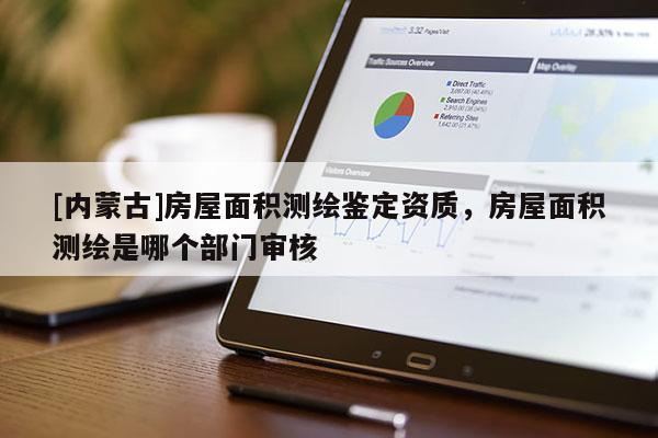 [內蒙古]房屋面積測繪鑒定資質，房屋面積測繪是哪個部門審核