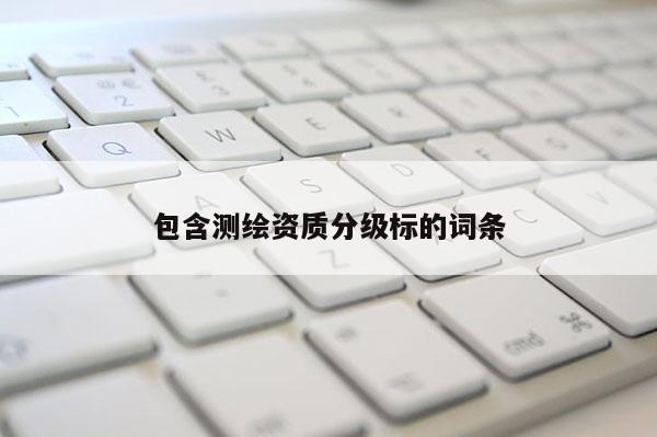 包含測(cè)繪資質(zhì)分級(jí)標(biāo)的詞條
