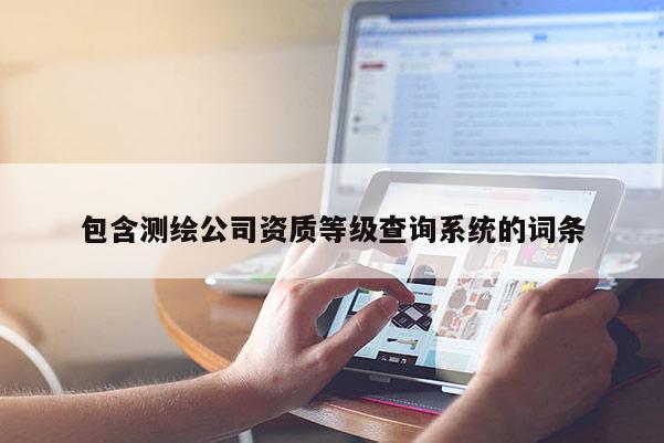 包含測繪公司資質(zhì)等級查詢系統(tǒng)的詞條