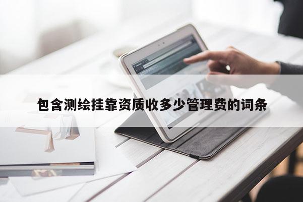包含測繪掛靠資質(zhì)收多少管理費(fèi)的詞條